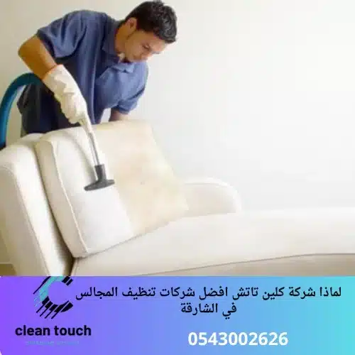 لماذا شركة كلين تاتش افضل شركات تنظيف المجالس في الشارقة