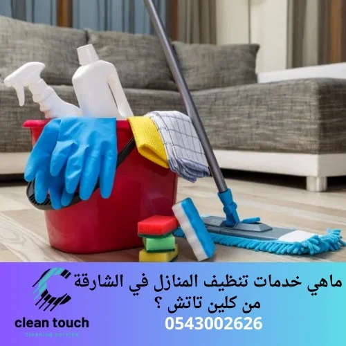 ماهي خدمات تنظيف المنازل في الشارقة من كلين تاتش ؟